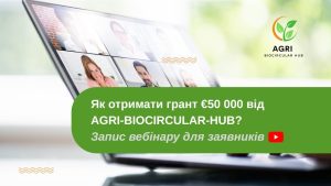 Запис інформаційного вебінару для заявників відкритого конкурсу AGRI-BIOCIRCULAR-HUB!